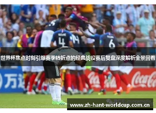 世界杯焦点时刻引爆赛季转折点的经典战役赛后复盘深度解析全景回看 世界杯焦点时刻引爆赛季转折点的经典战役赛后复盘深度解析全景回看