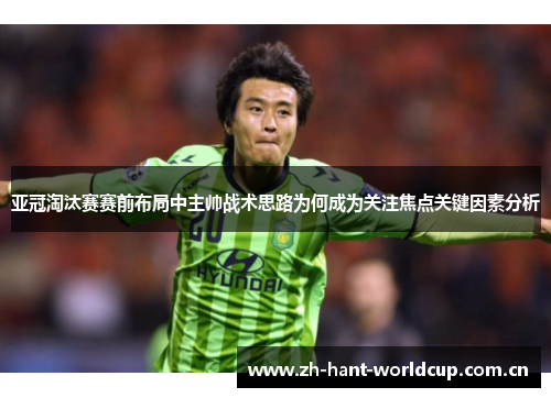 亚冠淘汰赛赛前布局中主帅战术思路为何成为关注焦点关键因素分析