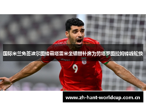 国际米兰免签波尔图锋霸塔雷米坐镇替补席为劳塔罗图拉姆锋线轮换 国际米兰免签波尔图锋霸塔雷米坐镇替补席为劳塔罗图拉姆锋线轮换
